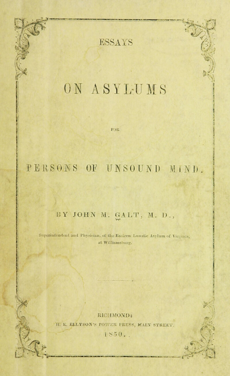 ON ASYLUMS PEKS&NS OF UNSOUND MIND B Y JOHN M. GALT, M. 1)., ii] ■ i «,■ n.f u| ami Physician, oi tLo Ea tern Lunatic Asj lum of \ ij ■»:■; al Williams g RICHMOND: II. K. ELLYSONV POWER PRESS, MAIN STREET 1 S -5 0. . *. »$ *''•