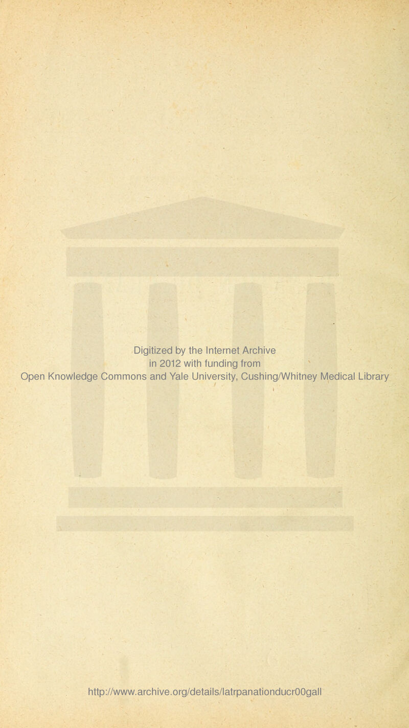 Digitized by the Internet Archive in 2012 with funding from Open Knowledge Commons and Yale University, Cushing/Whitney Médical Library http://www.archive.org/details/latrpanationducrOOgall
