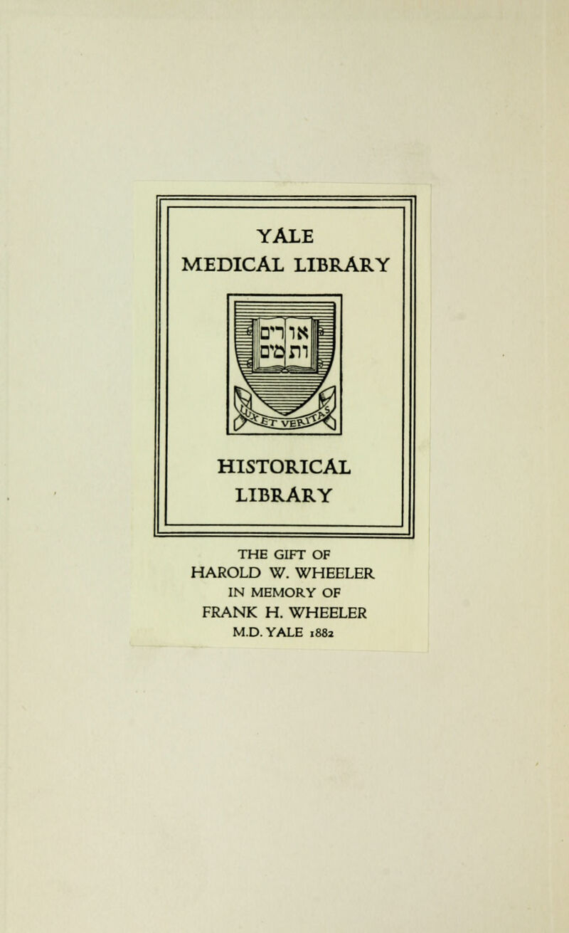 YALE MEDICAL LIBRARY (fieri jito m ^^^^ HISTORICAL LIBRARY THE GIFT OF HAROLD W. WHEELER IN MEMORY OF FRANK H. WHEELER M.D.YALE 1882