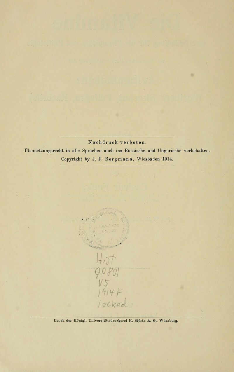 Nachdruck verboten. Übersetzungsrecht in alle Sprachen auch ins Russische und Ungarische vorbehalten. Copyright by J. F. Bergmann, Wiesbaden 1914. U-rh )VfF Druck der Königl. Universitätsdruckerei H. Stürtz A. G., Würzburg.