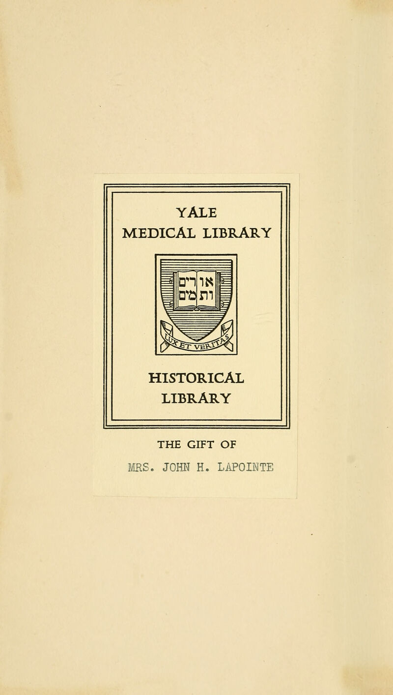 YALE MEDICAL LIBRARY HISTORICAL LIBRARY THE GIFT OF MRS. JOHN H. LAPOINTE