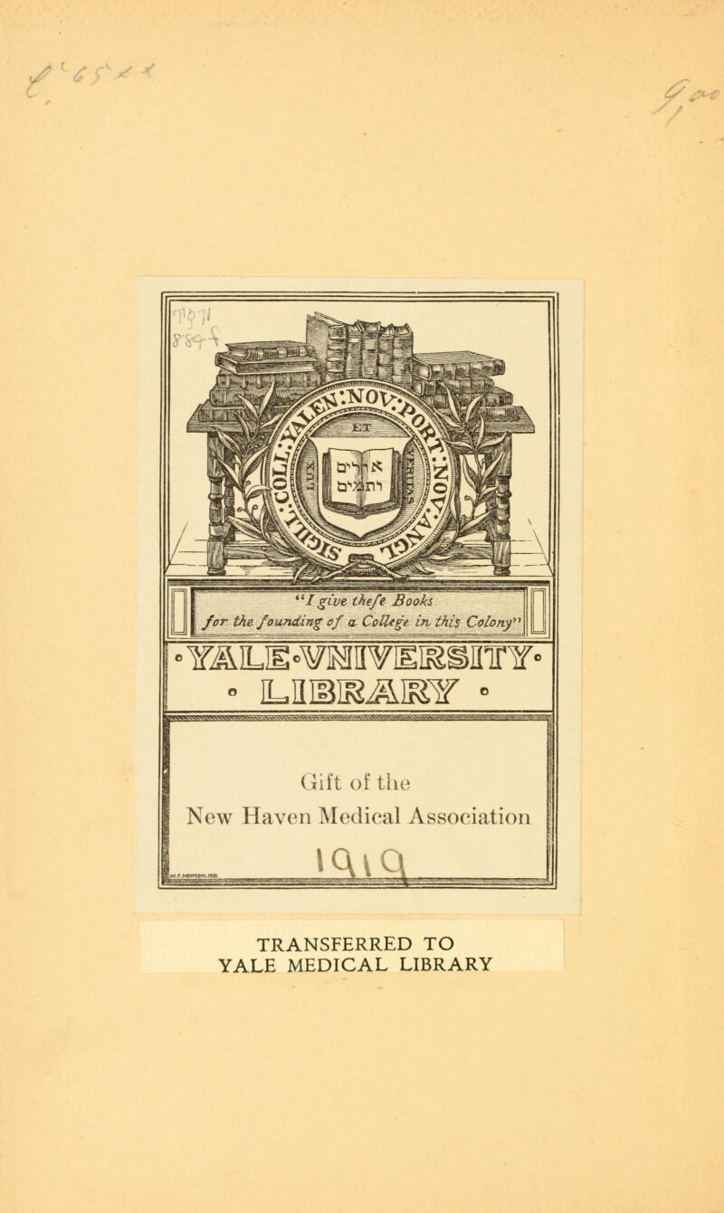 ' £ • YÄL]E«WJMIIVIESäSinrY° gj^%s^\yi^vvwggs>NSL<^sss^^^ Gift of the New Haven Medieal Association »ou - r-~. ..■■!.■ . - ... .--* TRANSFERRED TO YALE MEDICAL LIBRARY