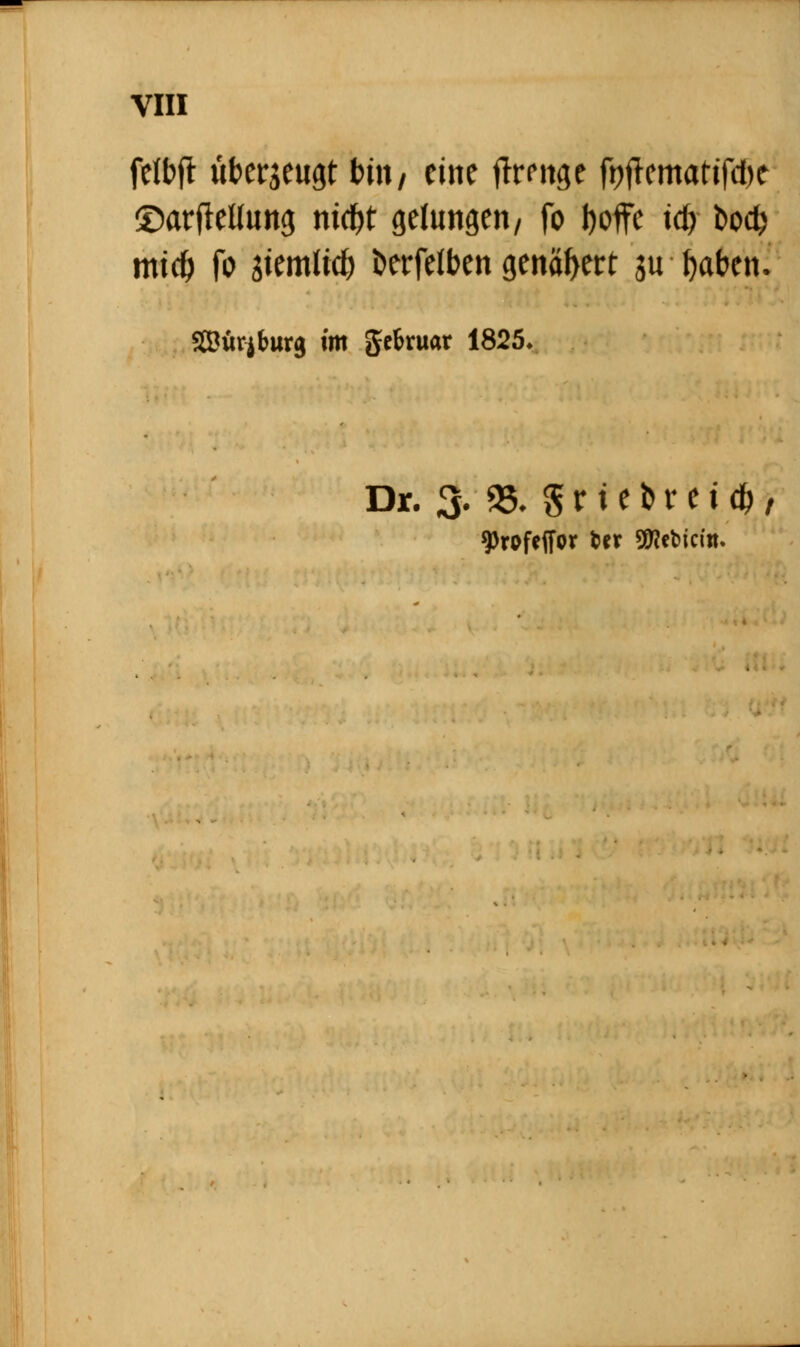 felbft überzeugt bin, eine ffmtge foftematifene ©arftellung ntcfrt gelungen/ fo boffe idy body midy fo ikmüd) öerfelben genähert 31t fyaben. SBitrjtmrj} im gtfcruar 1825. Dr. 3. 95. 5 x i e t> v e t d), 9>rofcifor fetr Siebtem.