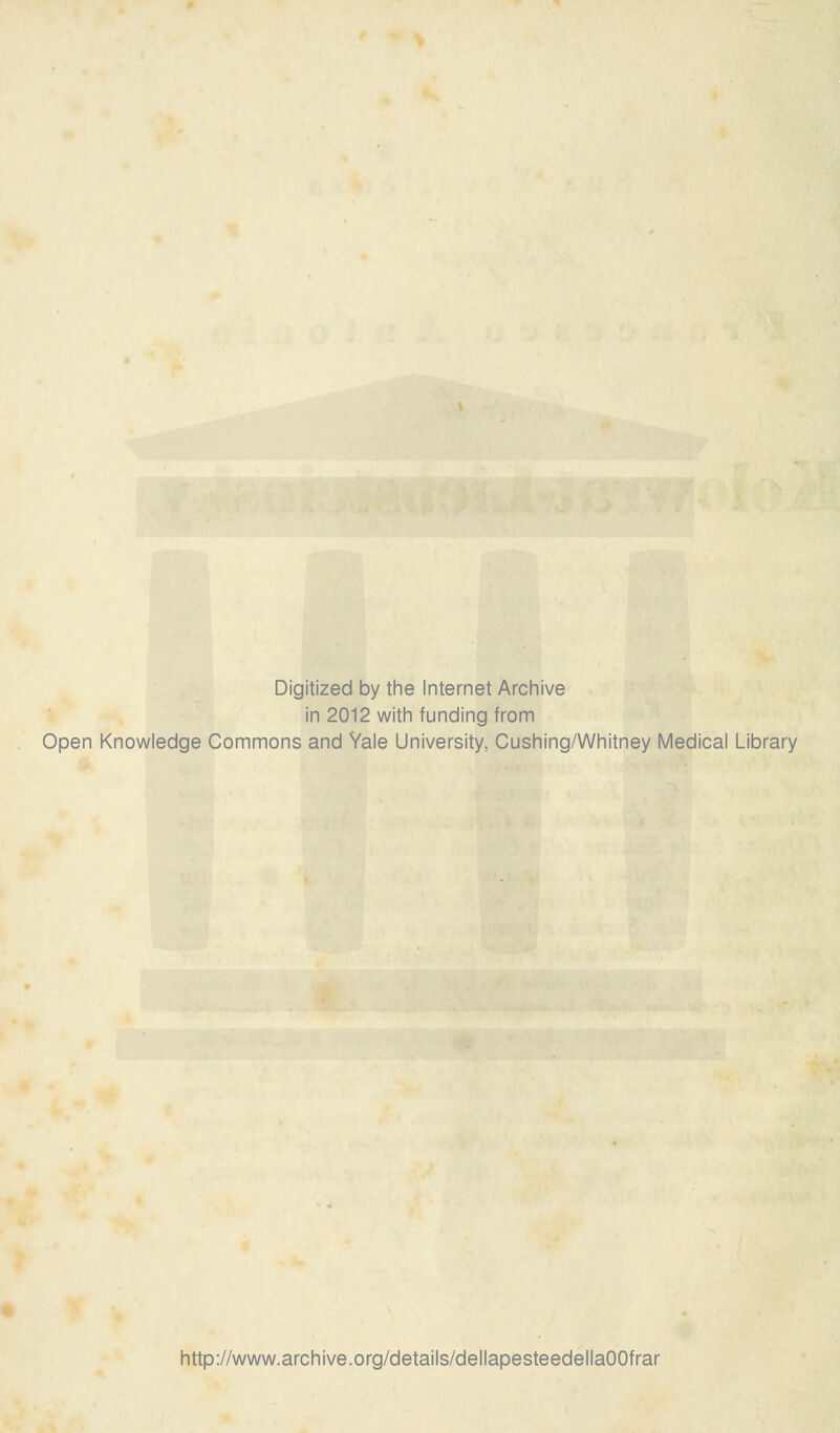 Digitized by the Internet Archive in 2012 with funding from Open Knowledge Commons and Yale University, Cushing/Whitney Medicai Library http://www.archive.org/details/dellapesteedellaOOfrar