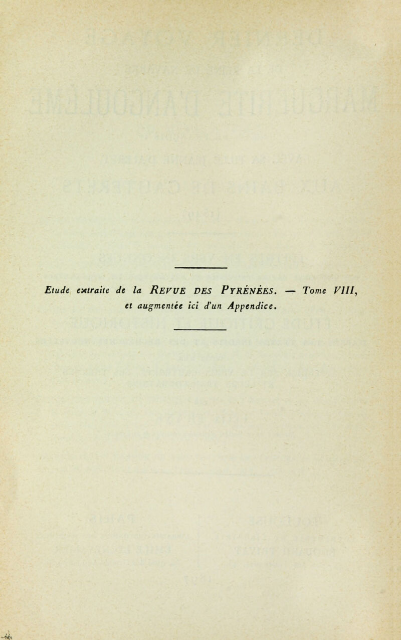 Etude extraite de la REVUE DES PYRÉNÉES. — Tome Vlll, et augmentée ici d'un Appendice.