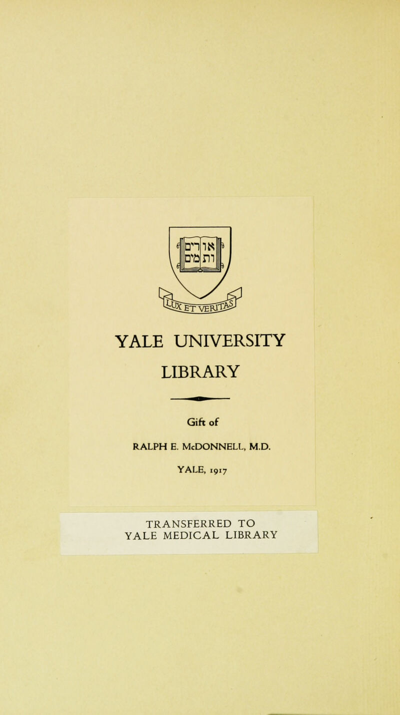 YALE UNIVERSITY LIBRARY Gift of ralph e. McDonnell, m.d. YALE, 1917 TRANSFERRED TO YALE MEDICAL LIBRARY