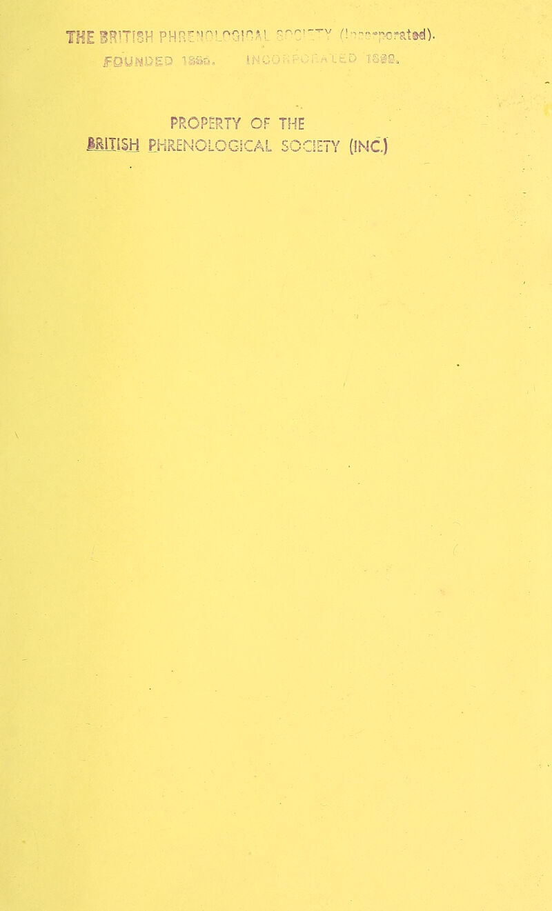 ■ : ■ . PROPERTY OF THE MillSH PHRENOLOGICAL SOCIETY (INC)