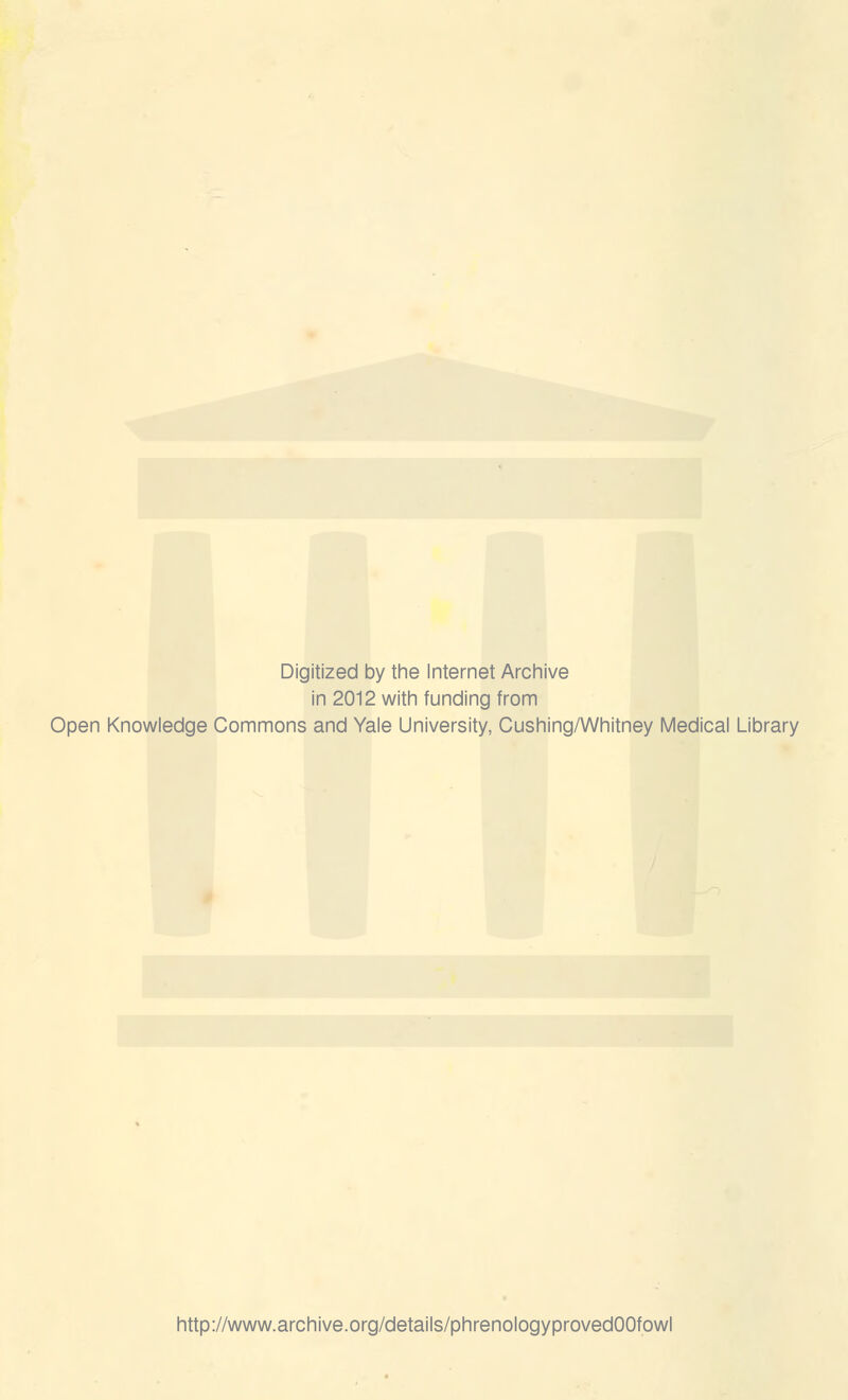 Digitized by the Internet Archive in 2012 with funding from Open Knowledge Commons and Yale University, Cushing/Whitney Medical Library http://www.archive.org/details/phrenologyprovedOOfowl