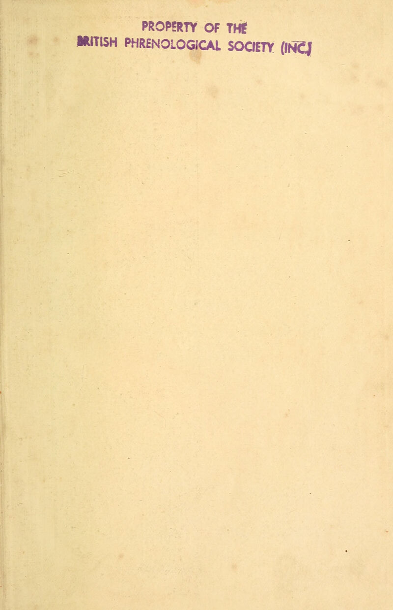 PROPERTY OF THf IWTISH PHRENOLOGICAL SOCIETY (INCJ