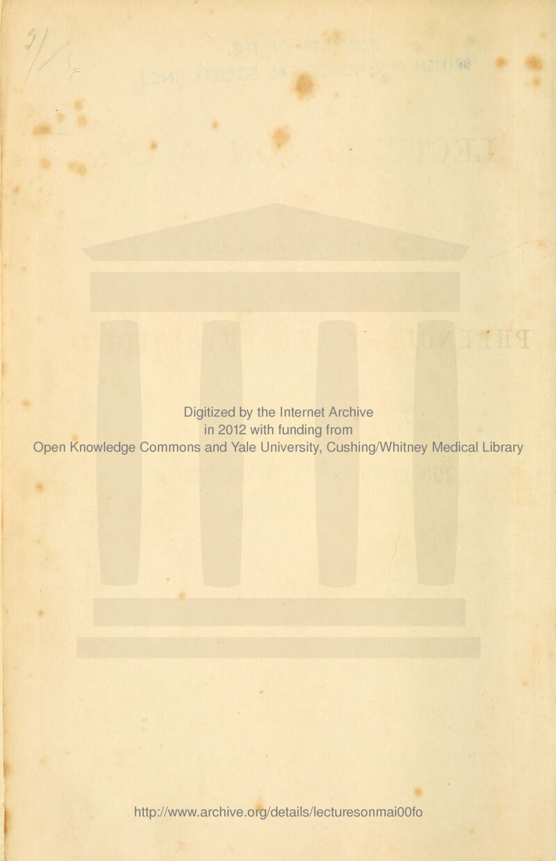 Digitized by the Internet Archive in 2012 with funding from Open Knowledge Commons and Yale University, Cushing/Whitney Medical Library http://www.archive.org/details/lecturesonmaiOOfo