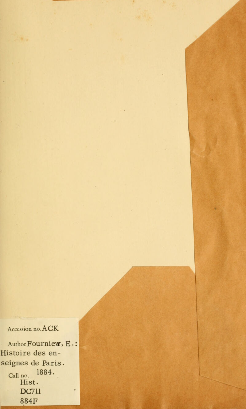 Accession no.ACK AuthorFourniew, E Histoire des en- seignes de Paris. Callno. 1884. Hist. DC711 884F