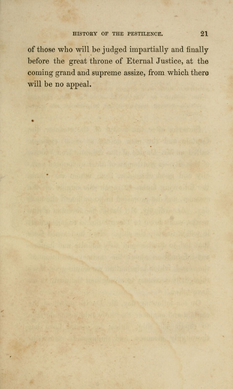 of those who will be judged impartially and finally before the great throne of Eternal Justice, at the coming grand and supreme assize, from which there will be no appeal.