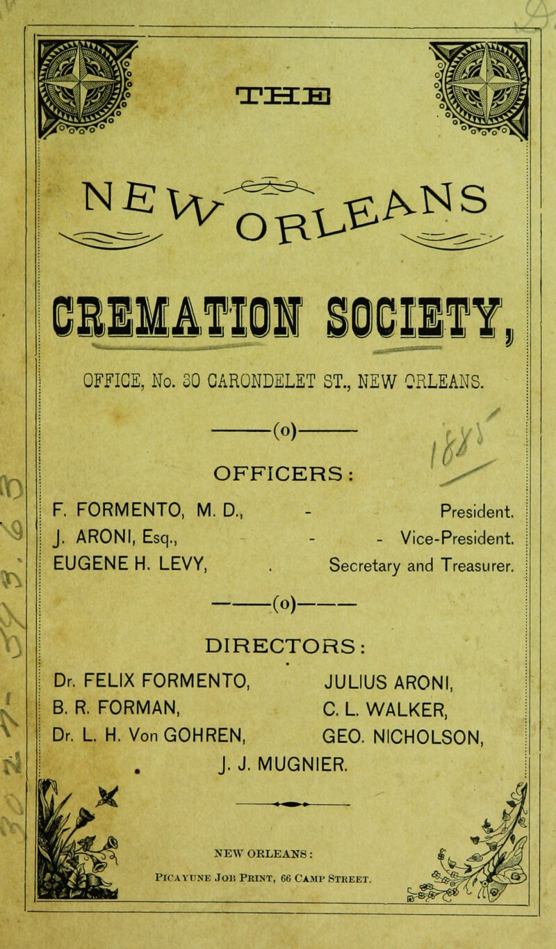 if ^w^HS ]§UP » OFFICE, No. 30 CARONDELET ST., NEW ORLEANS. -(o). 0\ OFFICERS : F. FORMENTO, M. D„ - President. J. ARONI, Esq., - - Vice-President. EUGENE H. LEVY, . Secretary and Treasurer. (o) DIRECTORS: Dr. FELIX FORMENTO, JULIUS ARONI, B. R. FORMAN, C. L WALKER, Dr. L H. Von GOHREN, GEO. NICHOLSON, J. J. MUGNIER. NEW ORLEANS: Picayune Jou Pkint, 66 Camp Street.