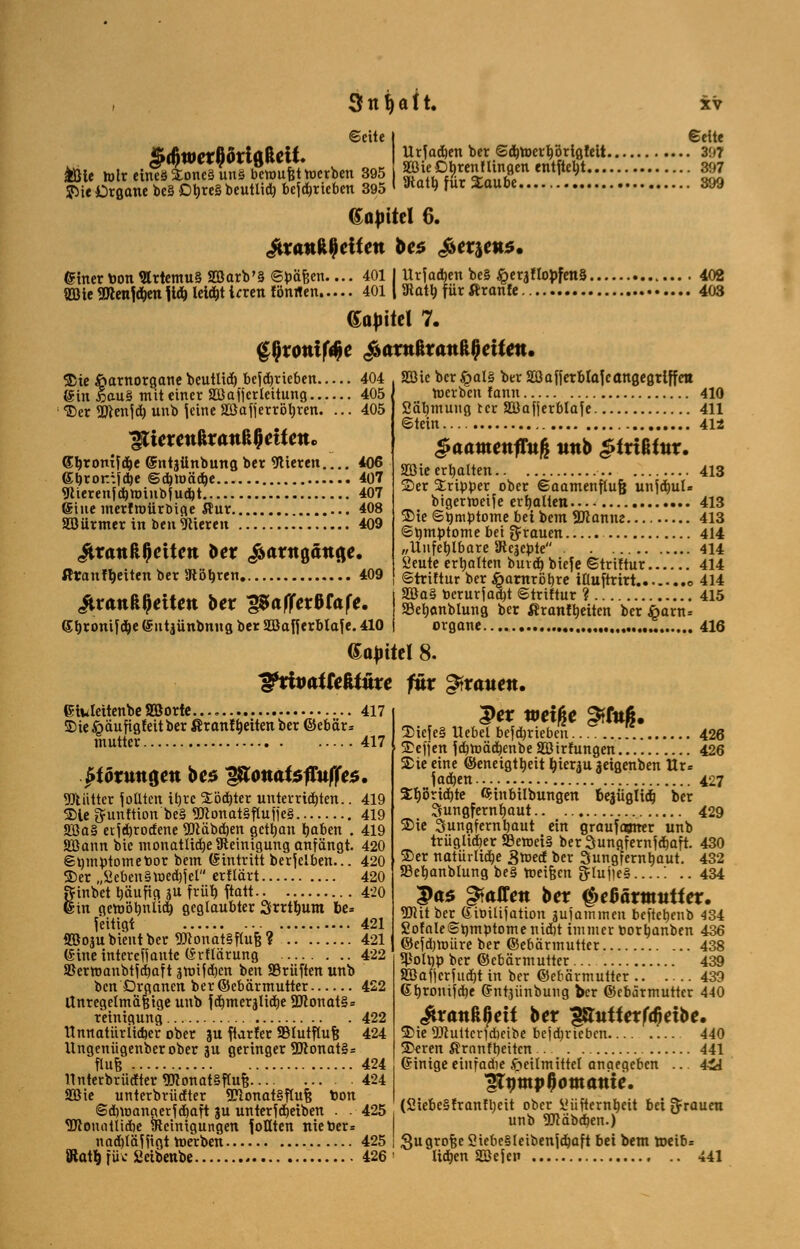 Seite | ©eite ScßwctßÖrtttftcU. Urfacben ber ©d)toerbörlgfeit 307 *öle*treinT/IS jg JMe Organe bc§Dbre§beutlid) betrieben 395' «Katb für Sauoe 399 dapittl 6. ©inertoon9trtemu§2Barb'§©päi5cn.... 401 I Urfadjen be§ ^eraflobfenS 402 SBie menWn ]iä) leidet irren fönrten 4011 3tatb für Äranfe 403 Gajittel 7. <prontff$e ^antKranUflcüett. ©ie öarnorgane beutlid) bcjdjrieben 404 (Sin *au§ mit einer Slöafjcrleitung 405 1 ©er 2ftenjd) unb leine 2öafierröl)ren. ... 405 d^rom^e ©ntgünbung ber gieren 406 Sjjroir.fdje ©djumäje 407 9iierenfd)tt)inbfucbt 407 @iue merf roürbige ßur 408 äöürmer in ben Vieren 409 <&rattß()cUett ber ^atitgättge. ßranft)eiten ber 9töbren 409 itrattRJjeiten hex ^affetöfafe. S^ronifd^e (Snt jünbnug ber Söafferblafe. 410 2Bie ber £>al§ ber Sßafjerblafc angegriffen werben fann 410 Säbmung tcr äöafjerblafe 411 «Stein.... 412 gaamenftuft twb gtxiMux. 413 Söie erhalten ©er Tripper ober ©aamenftufj unjdml« bigermeife erbauen 413 ©ie ©ömptome bei bem SDcanne 413 Symptome bei grauen 414 „Unfehlbare SRejepte . 414 öeute erbalten buid) biefe ©trütur 414 ©triftur ber £arnröb,re iHuftrirt o 414 2öa§ terur jad)t ©triftur ? 415 SÖetictnblung ber ßranftjeiten ber £arn* organe , 416 drittel 8. ^xivatteUüxe fnx &xauen. eiuleitenbe SBorte 417 SDie £äufigfeit ber ßranffjeiten ber ©ebär* inutter 417 Jtförtutgett be$ ^totwfefrttfjre*. 5Jtiittcr foütcn il>vc SLöcbter unterrichten.. 419 ©ie ftunftion be§ «0lonat§ftufic§ 419 Sßa§ etjd)rodene 5Qläbd)en gctt)an baben . 419 Söann bie inonatüdje Steinigung anfängt. 420 ©tjmptomettor bem Eintritt berjelben... 420 ©er „Seben§wed)jel ertlärt 420 Rinbet bäufig ju früb, ftatt 420 ©in gemöbniid) geglaubter Srrtbum be* feitigt 421 Söojubt'entbcr Wonat§ftufj? 421 (Sine intereff ante (Srflärung 422 SBerwanbtfcbaft ätoifdjcn ben Prüften unb ben Organen ber ©cbärmutter 422 Unregelmäßige unb fcbmerjücbe 2Jlonat§= reinigung 422 Unnatur lieber ober gu ftar!er Sßtutflufe 424 Ungenügenberober ju geringer 9Jconat§= flufc 424 Unterbauter StfonatSflufe 424 2öie unterbrüclter 2?tonat§ftufj toon ©dimanaerfcbaft 3U unterfReiben . .425 TOonatlidie ijtcinigungen \Otiten nieoer* uadjläf figt toerben 425 fik Scibenbe 426 Per weiße gffitfj. ©iefe§ Uebel befdjriebeu 426 ©efjen fcbmäfbenbeSßirfungen 426 ©ie eine ©eneigtbeit ^ierju jeigenben Ur= fadjen 427 $börid)te ©inbilbungen bejüglid} ber Sungfernbaut.. 429 ©ie Sungfernljaut ein Qraufcgner unb trüglidjer S3emei§ berSungfernfdjaft. 430 ©er natürlidje Smed ber Sungfernbaut. 432 SSebanblung be§ toeifecn S^luiieS '. .. 434 Pas gtaJTen ber QeUxmutiex. Witber Gioiüjation jufainmen beftebenb 434 £otale©t)mptomenid)t immer oor^anben 436 ©cfdjmüre ber ©ebärmutter 438 ^oltjp ber ©cbärmutter 439 28afjcrfud)t in ber ©cbärmutter 439 Gbttmifdje Chttjiinbung ber ©cbärmutter 440 ^rattRfleif ber l&utfctfdietöc. ©ie 5Jcuitcr1d)cibe beidjriebcn 440 ©cren ßronfbeiten 441 Ginige eiufadie Heilmittel angegeben ... 4ZA lltjmp^owattte. (2iebe§franfl)eit ober SHifternbeit bei grauen unb 5Käbcb,en.) 3ugro^e SHebegleibenfdjaft bei bem toeib= lieben Söefen 441