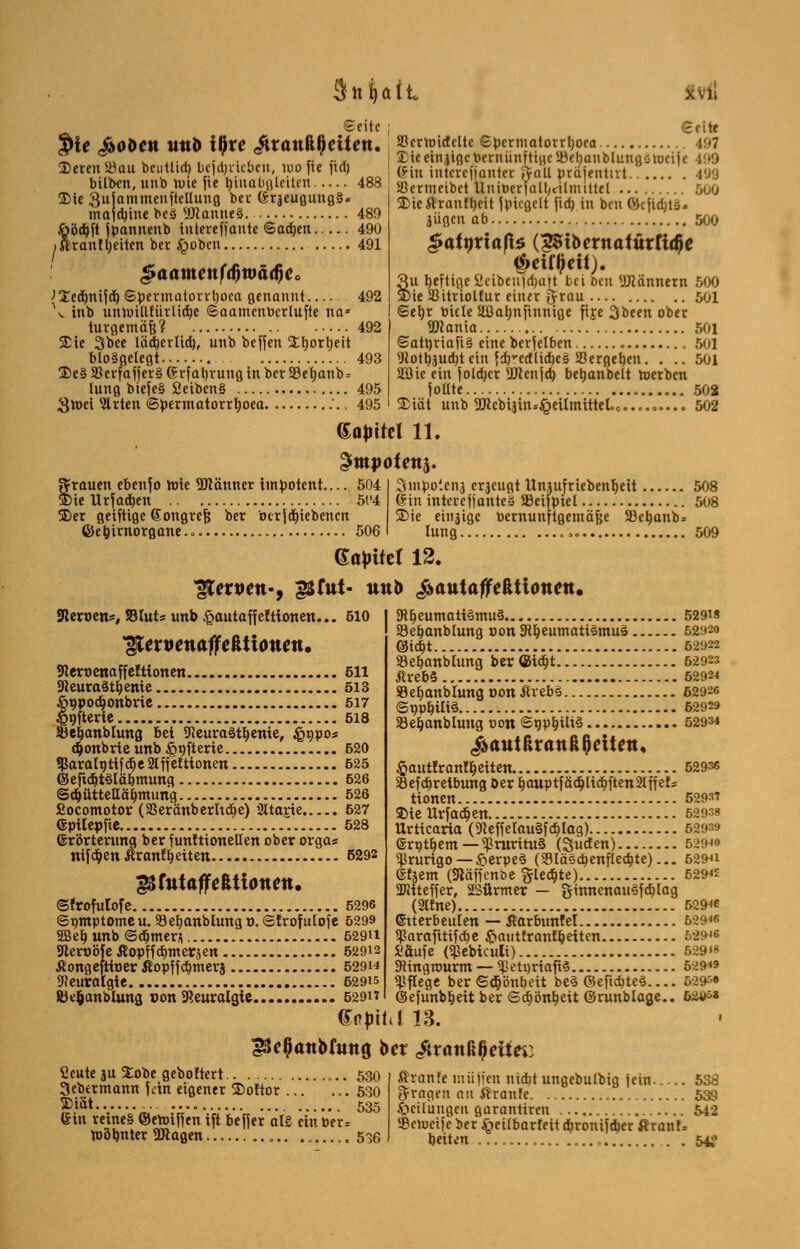 3ni)ait Seite ; Seite vie J&oDett tm& ißre <#rattß0cüett. »enoidcite epermatorrboea 497  „ . .... . tT . . B bj ^iceinjtgctoernunrtigcäkhaublungsnKiic l*»D Beten iöau bciittict) betrieben lpofl« neb gin intCrcffanier ftall prajentut. .... . 499 büben, unb Wie fie hinabgleiten 488 Die ^jamitK'Mtcu'iuig bei- (SraeuguugS. mafdjine beä sJJlanne§. 489 töd)ft ^ipannenb interefjantc Satten 490 ranf Ijcitcn bei £obcn 491 492 JSedjnifcbiSpcvmutoiTboca genannt \ inb unwülfütlidbe ©aamenberlufte na- turgemäß? 492 Sic 2fb*ee lädjcrlid), unb beffen Üborbeit bloßgelegt 493 2)c§aSerfaffer§(Srfal)runginber33ebanb = lung biefe§ 2eibcn§ 495 3roci 2lrten ©permatorrtjoea .'., 495 SBermeibet UniöerfaU;tiliuittcl 500 SDie&ranfljeit fpicgclt fid) in beu ©cfidjtä» äugen ab 500 £att)xiafiz (%8ibexnaiüxti$e §eW}tit). 3u tjefttfie 2cibcnjd)ü|t bei beu 9Jtännern 500 jbie 23itriolfur einer £frau 501 ©ebr biete Sßabnftnnige fije 3been ober Scania 501 ©att)riaft§ eine berfelbcn 501 Wotbgudjt ein fd)vedli(beä Vergeben. ... 501 Söie ein foldjer 9flcujd) bebanbelt roerben follte 502 Xiät unb 2Jlcbijhu£eUmitteLoo.„.„.... 502 (Sattel 11. grauen ebenso Voie Männer impotent.... 504 &ie Urfadjen 5('4 SDer geiftige Gongrcf} ber öcrfdbiebencn föebjrnorgane.o. 506 Smpoieni, endigt unjufriebcnbeit 508 Gin interefjanteö Skifpiel 508 2)ie einzige bernunftgemäjje SBcbanb* lung ,. 509 Sapitti 12. gCexven-, g&fitt- unb £>autaffeKtiontn* Heroen*, SBIuts unb £autaffefttonen... 510 ^leiuenaffcßt tonen. SRerocnaffcIttonctt 511 9leura§tbenie 513 &npocbonbrie 517 4?9fterte 518 Jbejmnblung bei 9ieura3tbente, £t>po* djonbrte unb §t)fterte 520 ?Paralntifd)e21ffeittonen 525 ©efkbtSläbmung 526 ©cbüttelläbmung 526 Socomotor (a3eränberhcbe) Suajte 527 (Spilepfie 528 ©rörterung ber fünf ttoneHen ober orgas nif eben Jtranf betten 6292 ^8 futaff eßtionen. ©frofulofe 5296 ©qmptomeu. 93ebanblungt>.©frofulofe 5299 SBefjunb ©cbmer*. 529U Sterobfe Äopffcbmetäen 52912 ßongeftioer Äopffcbmerj 529H Neuralgie 629is 8Jefcanblung von Neuralgie 529H 9tbeumatt§mu§ SBefcanblung oon SRbeumatiSmuS ©id&t SBebcmbhmg ber ©idbt ÄrebS SSebanblung oon £reb§ ©qpbiltö SBeljanblung non ©r)pbili§ ^autßrauRßcitctt, £autfranft)eiten Sefdjretbung öer baup tfäcbltcbften 21 ff eis tionen Stte Urfacben Urticaria (9JeffeIau§fcbIag) errjtbem—^ruriru§ (Qucfen) Prurigo — &erpe§ (93läsd)enflecbte)... efäem (SRäffenbe %letytt) SDliteffer, SSürmer — ginnenau3fcblag (2Hne) Gtterbeulen — Äarbunfel ^arafttifebe ^tautfranfbeiten Saufe («pebiculi) Stingnwrm — ^>eti)riafi§ Pflege ber ©djönbeit be§ ©eficbte§ ©efunbbeit ber ©cbönbeit ©runblage.. hl 13. 52918 52920 52922 52923 52924 62926 52929 52934 52936 52937 52938 52939 5294« 52941 52945 52946 52946 52946 5291« 52949 Ö29-™ 62*5» £3c§anofnng ber <£r<mß$eifo> Seute ju £obe geboftert 530 3ebermann fein eigener Boftor ... ... 530 Biät 535 Gin reine§ ©eroiffen i'ft befjer alg eintoer= toöbnter 9Jlagen „ 536 ßranfe muffen nidit ungebutbig fein..... 538 fragen an Traufe. ., 539 .Teilungen garantiren 542 Scmeife ber ^»eitbarfeit djronifdjer ßran!= beiten . .54*