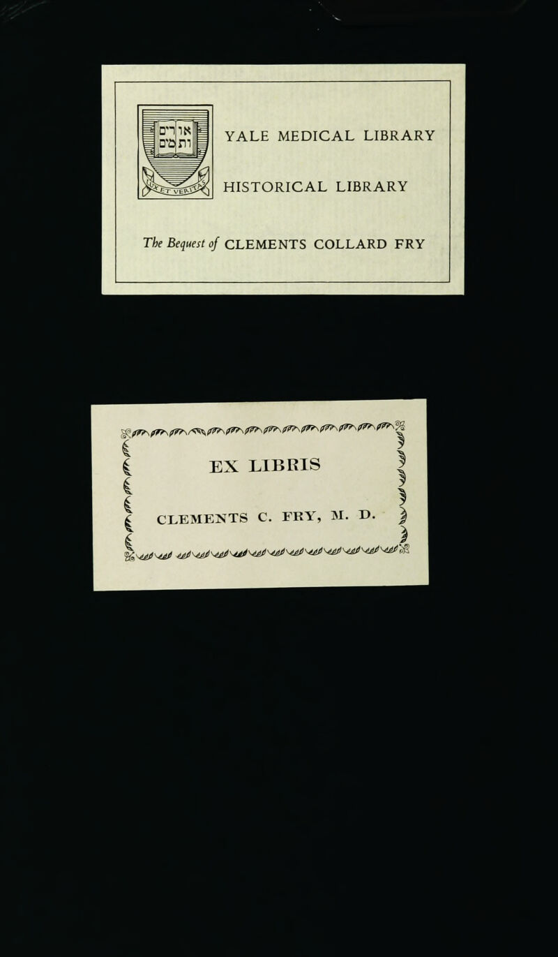 The Bequest of CLEMENTS COLLARD FRY i I | EX LIBRIS I ?■ i CLEMENTS C I FRY, M. D. 5 ) ) ^maMm