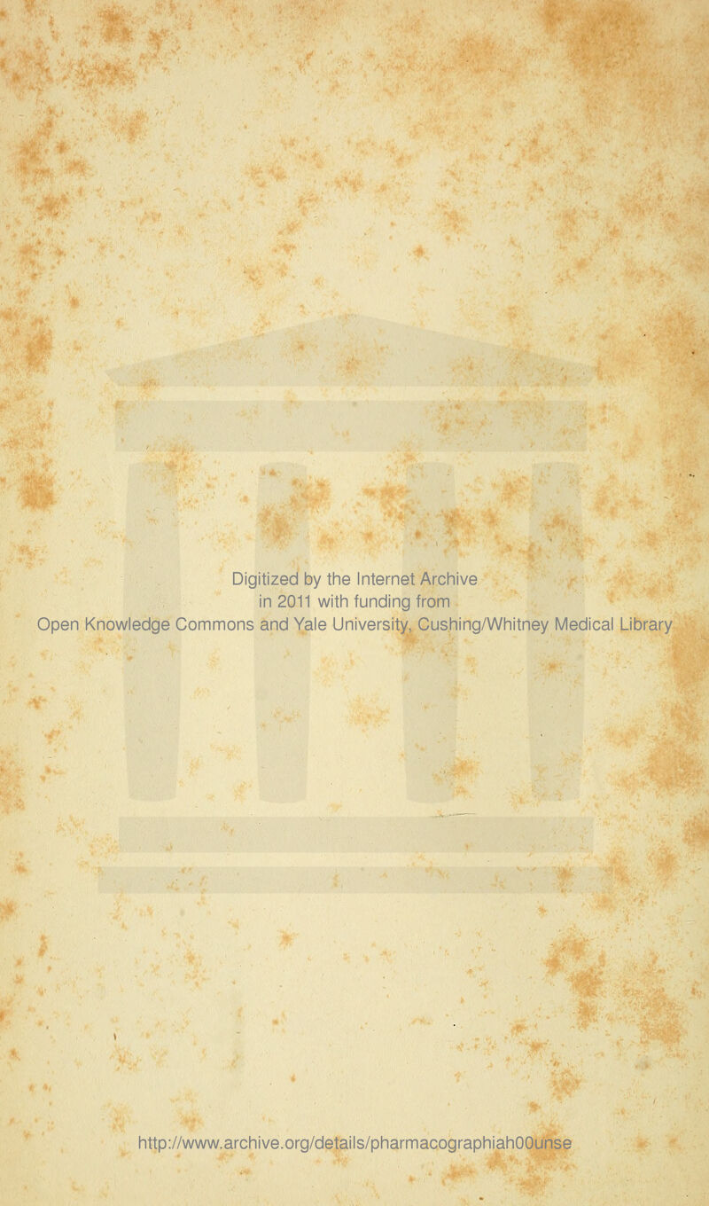 Digitized by the Internet Archive in 2011 with funding from Open Knowledge Commons and Yale University, Cushing/Whitney Medical Library http://www.archive.org/details/pharmacographiahOOunse