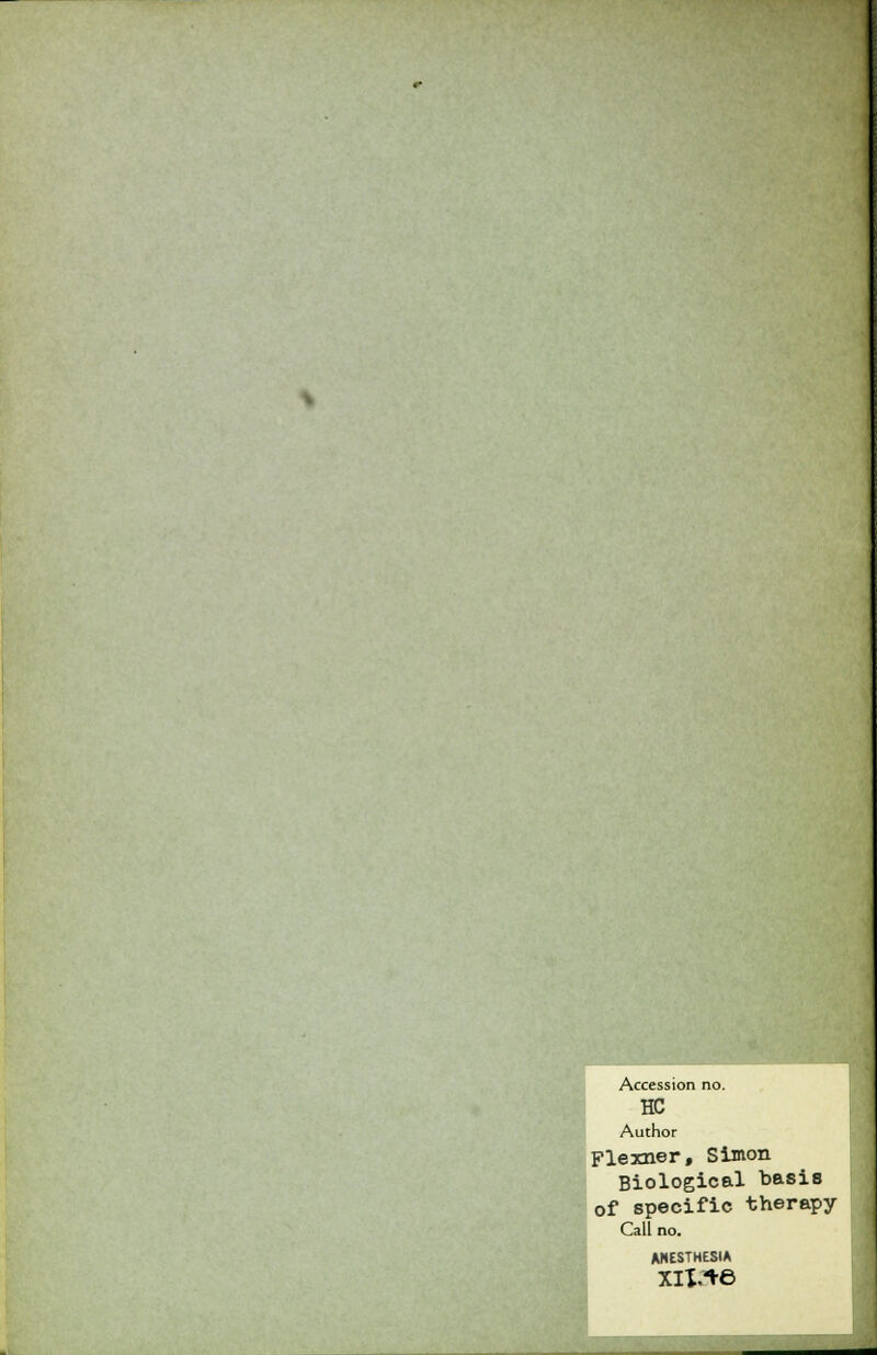 Accession no. HC Author Flexner, Simon Biological basis of specific therapy Call no. ANESTHESIA XIXA6