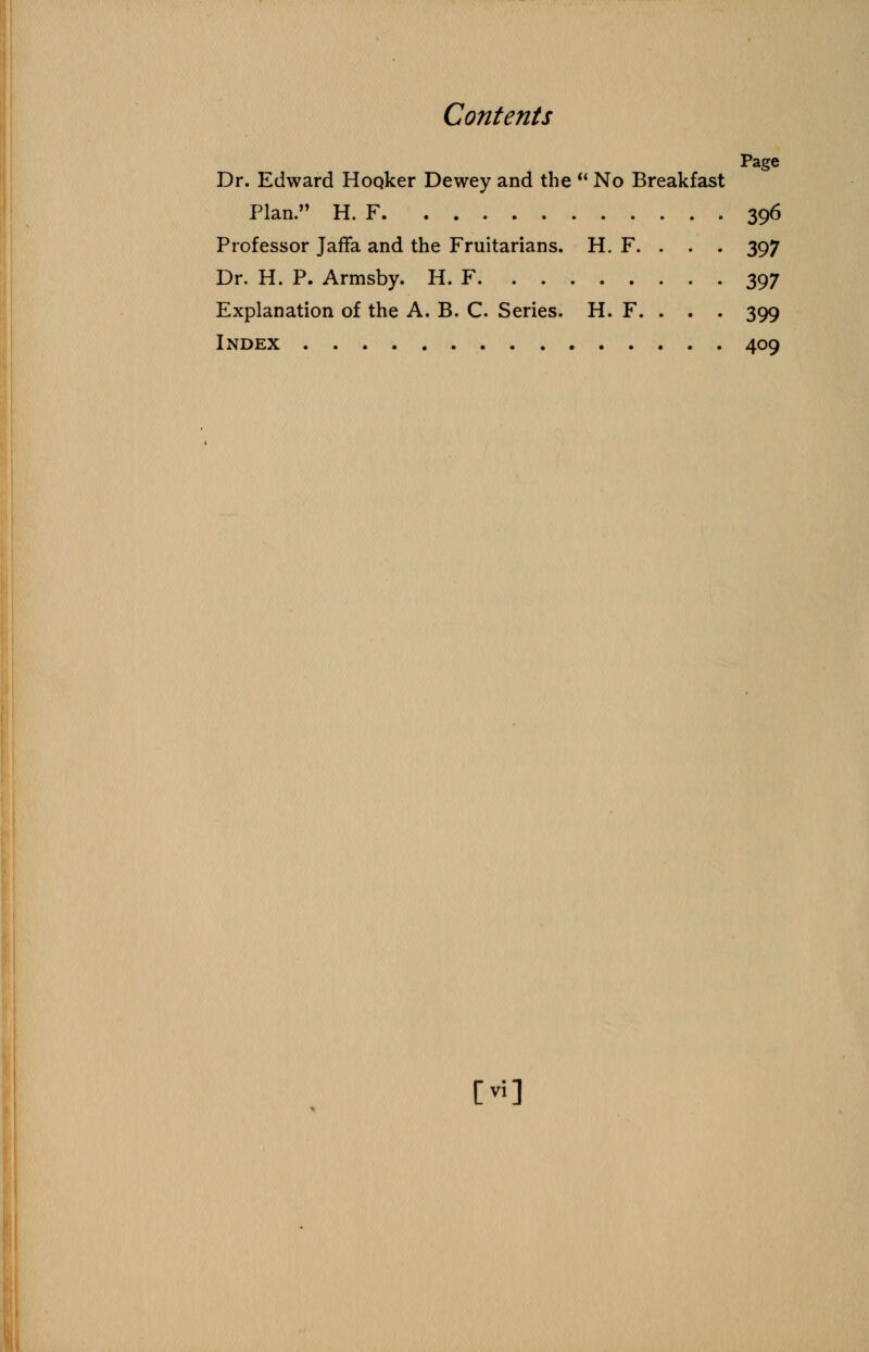 Page Dr. Edward Hooker Dewey and the  No Breakfast Plan. H. F 396 Professor Jaffa and the Fruitarians. H. F. . . . 397 Dr. H. P. Armsby. H. F 397 Explanation of the A. B. C. Series. H. F. . . . 399 Index 409