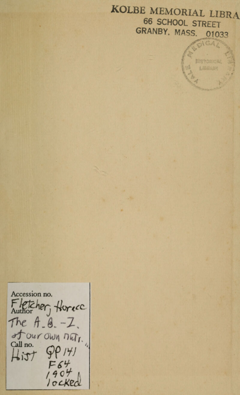 Accession no. -The O.-Z. Call no. w>A uaf m> locked KOLBE MEMORIAL LIBRA 66 SCHOOL STREET GRANBY. MASS. 010^