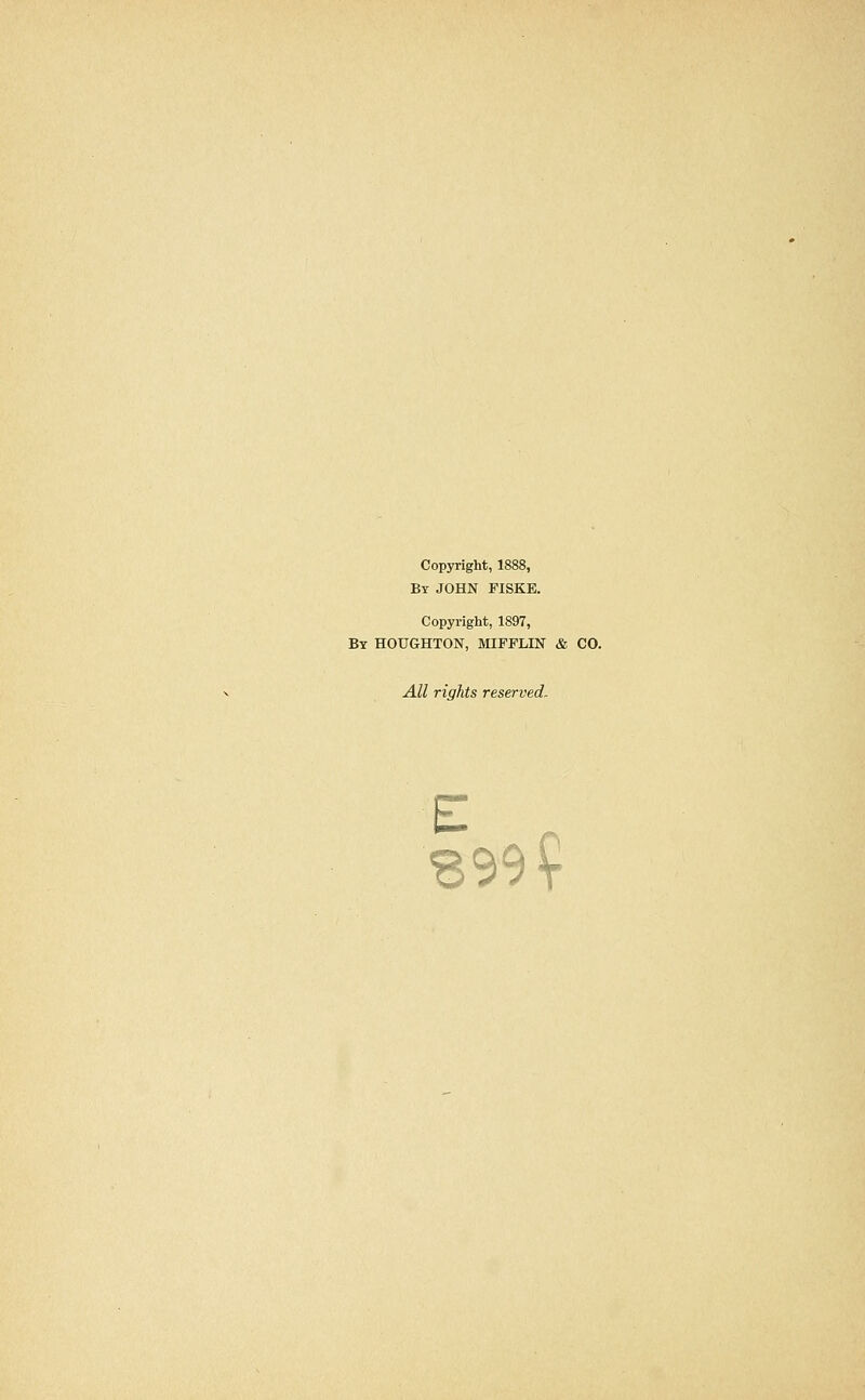 Copyright, 1888, By JOHN FISKE. Copyright, 1897, By HOUGHTON, MIFFLIN & CO. All rights reserved.