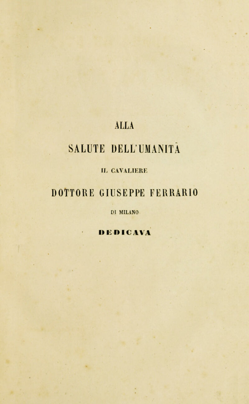 ALLA SALUTE DELL'UMANITÀ IL CAVALIERE DOTTORE GIUSEPPE FERRARIO DI MILANO DEDICAVA