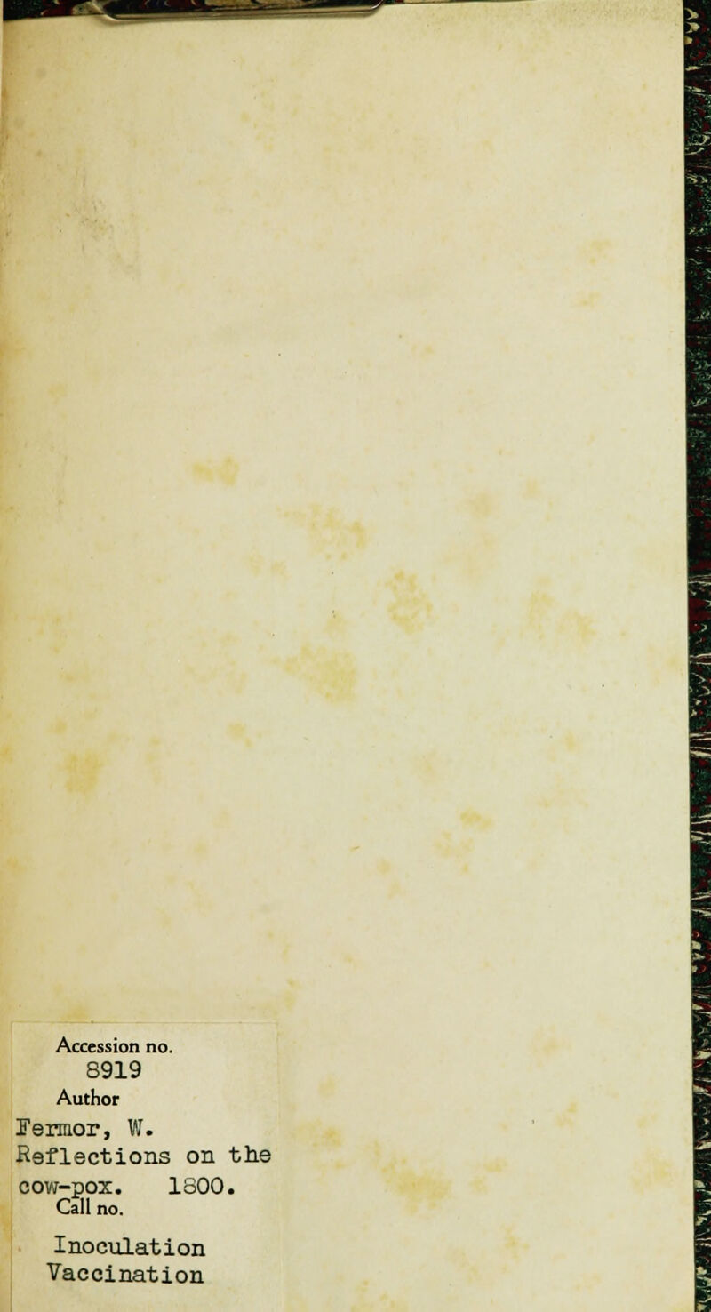 =y- Accession no. 8919 Author Termor, W. Reflections on the cow-pox. 1800. Call no. Inoculation Vaccination