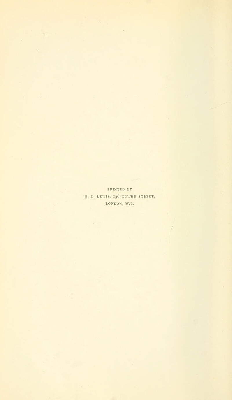 PRINTED BY H. K. LEWIS, I36 GOWER STREET, LONDON, W.C.