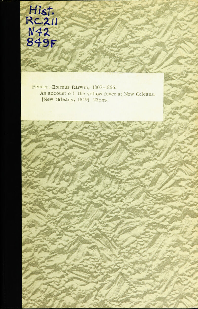 HUf. RC2./J S& ^kZl^T Fenner, Hramus Darwin, 1807-1866. An account o f the yellow fever at New Orleans. [New Orleans, 1849] 23cm.