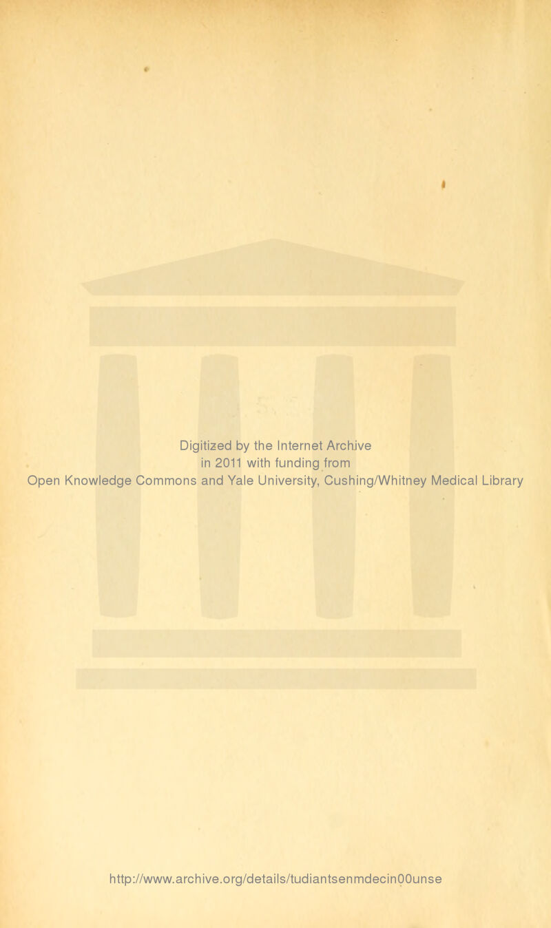 Digitized by the Internet Archive in 2011 with funding from Open Knowledge Commons and Yale University, Cushing/Whitney Médical Library http://www.archive.org/details/tudiantsenmdecinOOunse