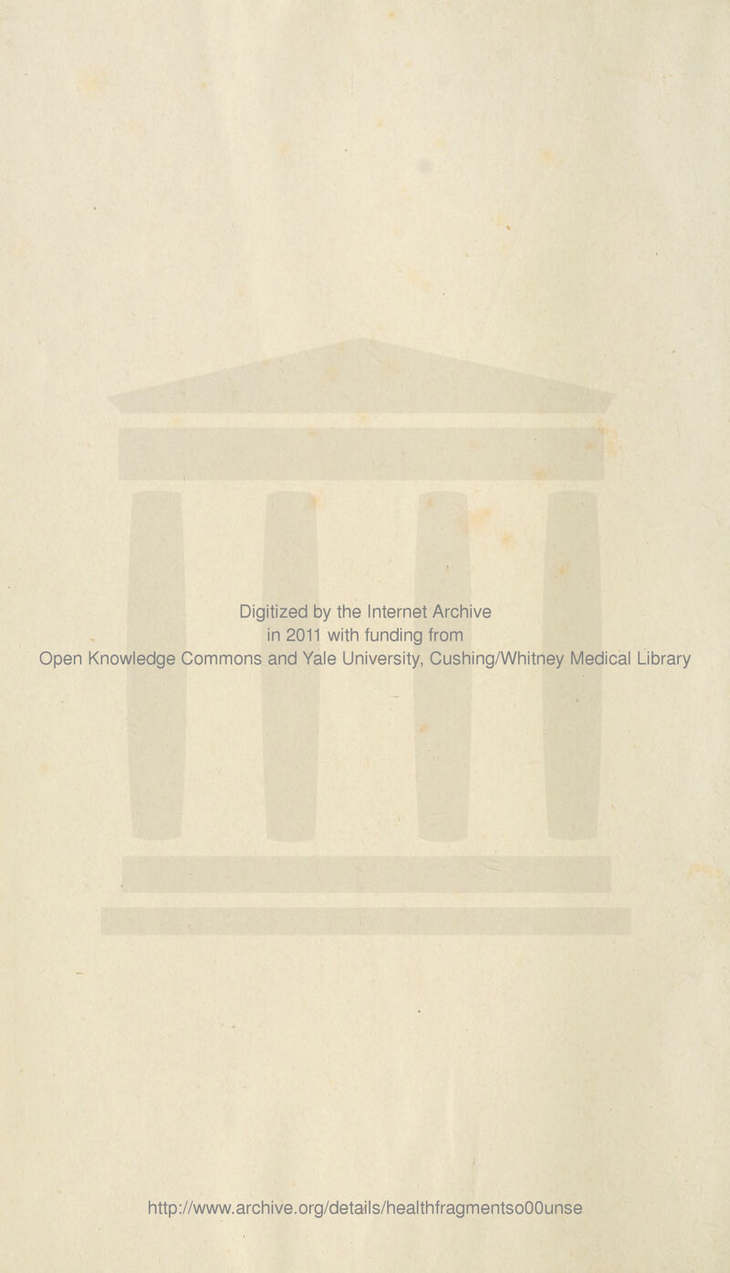 Digitized by the Internet Archive in 2011 with funding from Open Knowledge Commons and Yale University, Cushing/Whitney Medical Library http://www.archive.org/details/healthfragmentsoOOunse