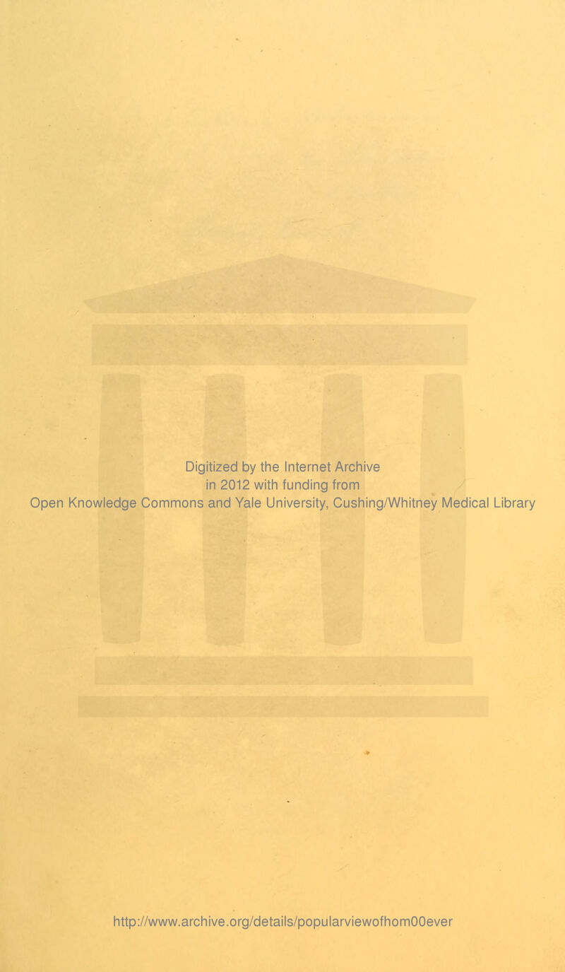 Digitized by the Internet Archive in 2012 with funding from Open Knowledge Commons and Yale University, Cushing/Whitney Medical Library http://www.archive.org/details/popularviewofhomOOever