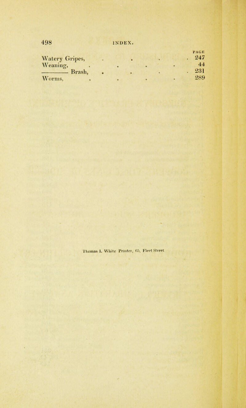 FAGR Watery Gripes, . . .247 Weaning-, . . . . 44 Brash, . . . -231 Worms, . . . .289 I homas 1. White Printer, OS, Fleet Street