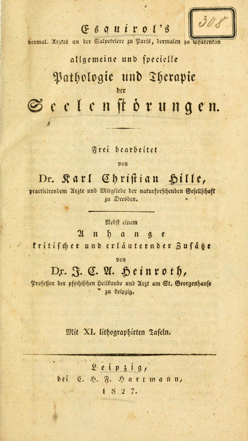 formal. Är^tcS an fccr (gatpctvicn* 511 tyavit, tcrmatc» sirunamvron allgemeine unb fpecieffe spatfjologie unb Sljerapie c c l e n ft 6 r tt n a, e n. fttti bcat&ettet üon Dr. £arl ei>riflian ^ifle, yractictrcnbcm 2fr$U unb SOHfgttcbc bcr natutforfcljcnbcn ©cfellfc^aff 311 iDtcSbcn* * Slefcft einem 7( n § a n g e frttifcfycr unb etläuteenbet B«fa|e tieft Dj. 3. & 8f. £einrot$, ^)rof*ffor b« pfödjtfcfien £ctfEimbe unb tfvjt am St. ©«orgcnljaufe $)lit XI, ntyograp&trten tafeln; bei £ £, 5. .ftut m ä n n,