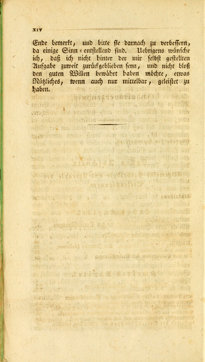 (£nbe fcemerft, unb bitte f!e barncicf) ju terbeffern, ba einige ©inn s cntjteüenb ftnb. Uebrtgcnö taäfifdjt tet), bog tet) nicfjt hinter ber mir fefbft gefreuten Aufgabe juroetf jurücf geblieben fetm, unb ntct)t bloß ben guten SBillen bercabrt baben m6cf)te, etwas £ftii£licr)e$, foenn otict) nur mittelbar, geleitet 511 i)abeu.