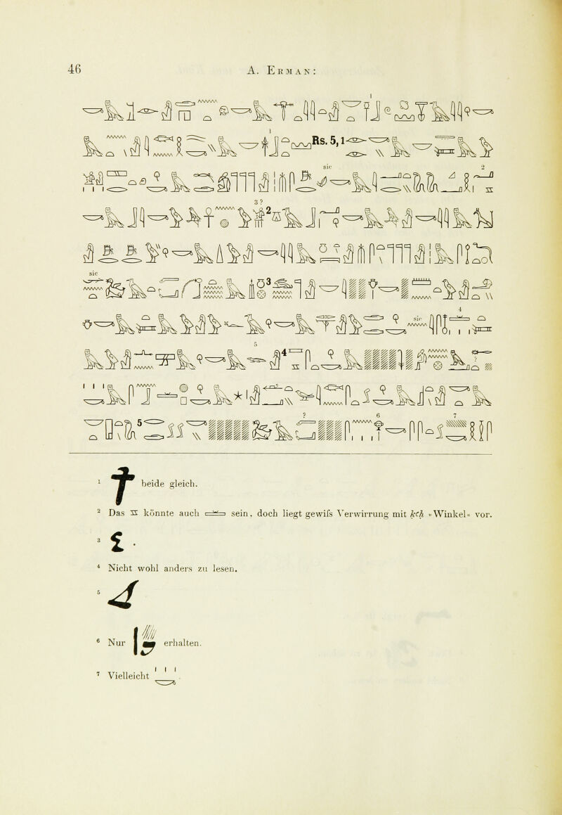 2 ra ©< i in r^vi .-q \ <e=< A\W .4. n<^> Rs 5 i<s>' w r~^vn aß 9 f, «=% im \ i ZI jjaI s r 'o •kJMHIkÜ ■Grjskirs^-» ■■•- 4 0 »S^HPJ i I i ■^nrnr 4an 9 3S I Ci^Z^ iiq m I I I ra f\ awws iiTIIi^GIiO-PhÖff1 lo?l 5 t beide gleich. Das 3S könnte auch i w > sein, doch liegt gewils Verwirrung mit kch »Winkel« vor. 4 Nicht wohl anders zu lesen. £ Nicl 4 »/ erhalten. 7 Vielleicht