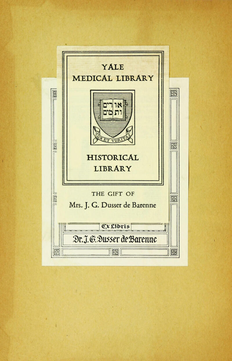 YALE MEDICAL LIBRARY HISTORICAL LIBRARY THE GIFT OF Mrs. J. G. Dusser de Barenne C*£ibris[ y 3>r.J. ©.ausser de#arenne