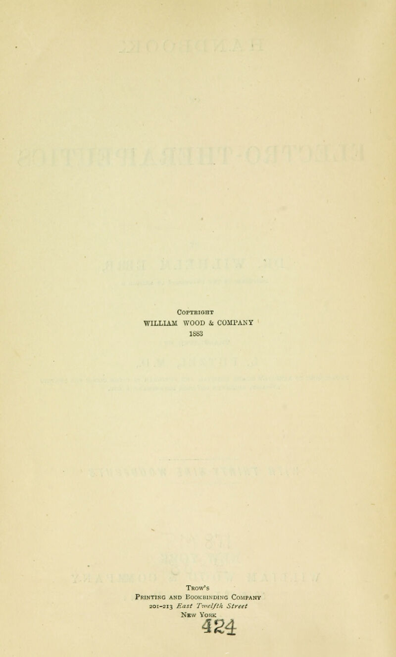 Copyright WILLIAM WOOD &i COMPANY 1S83 Trow's Printing and Bookbinding Company 201-213 East Twelfth Street New York 424