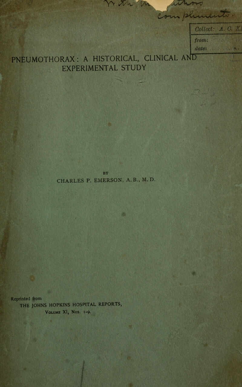 from: date: PNEUMOTHORAX : A HISTORICAL, CLINICAL AND EXPERIMENTAL STUDY BY CHARLES P. EMERSON, A.B., M.D. Reprinted from THE JOHNS HOPKINS HOSPITAL REPORTS, Volume XI, Nos. 1-9.