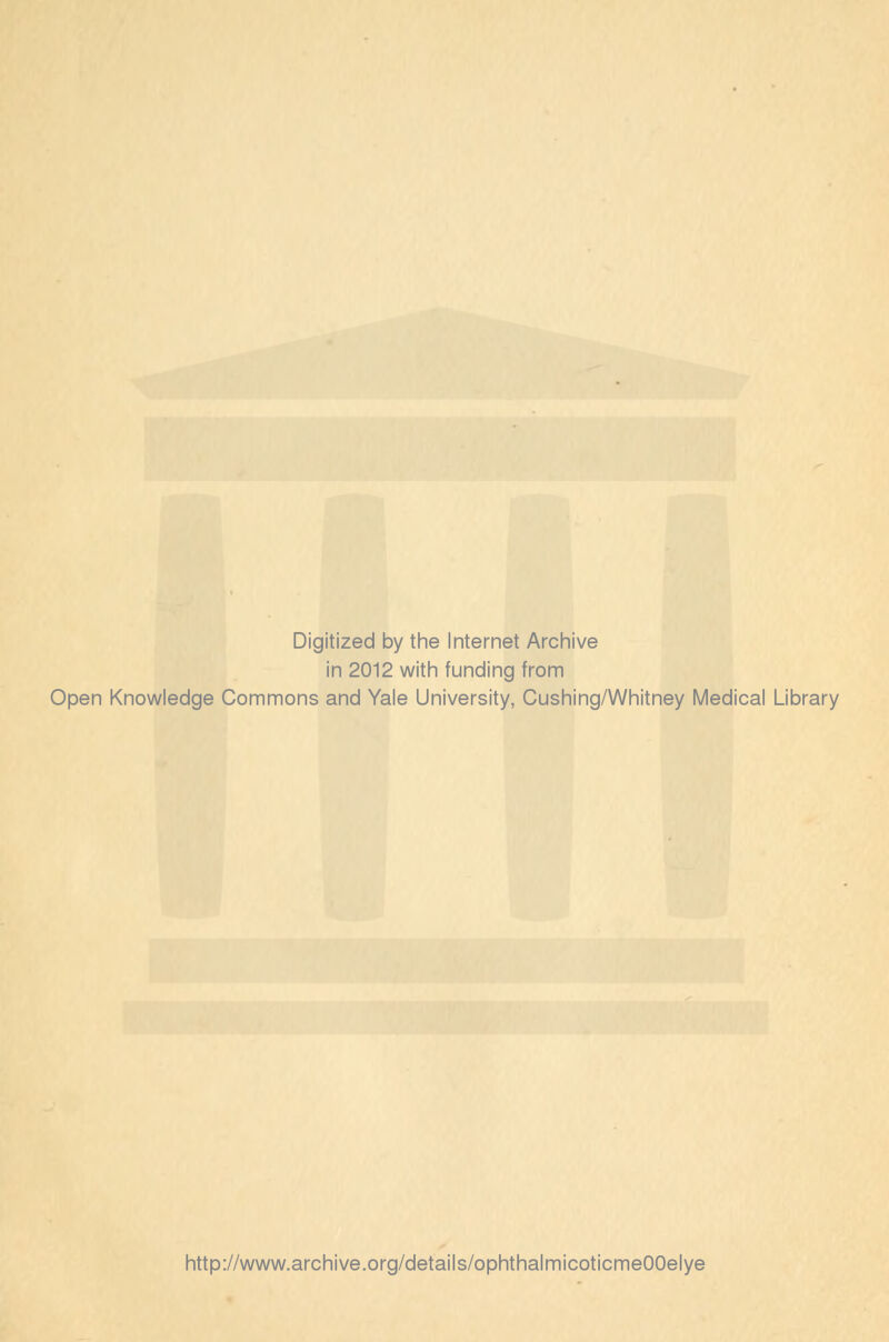 Digitized by the Internet Archive in 2012 with funding from Open Knowledge Commons and Yale University, Cushing/Whitney Medical Library http://www.archive.org/details/ophthalmicoticmeOOelye