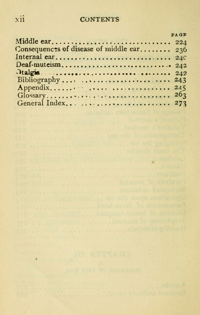 Middle ear 224 Consequences of disease of middle ear 236 Internal ear 24c Deaf-muteism 242 Otalgia 242 Bibliography .... 243 Appendix • - ...,. — 245 Glossary ....... 263 General Index... 4,,. 273
