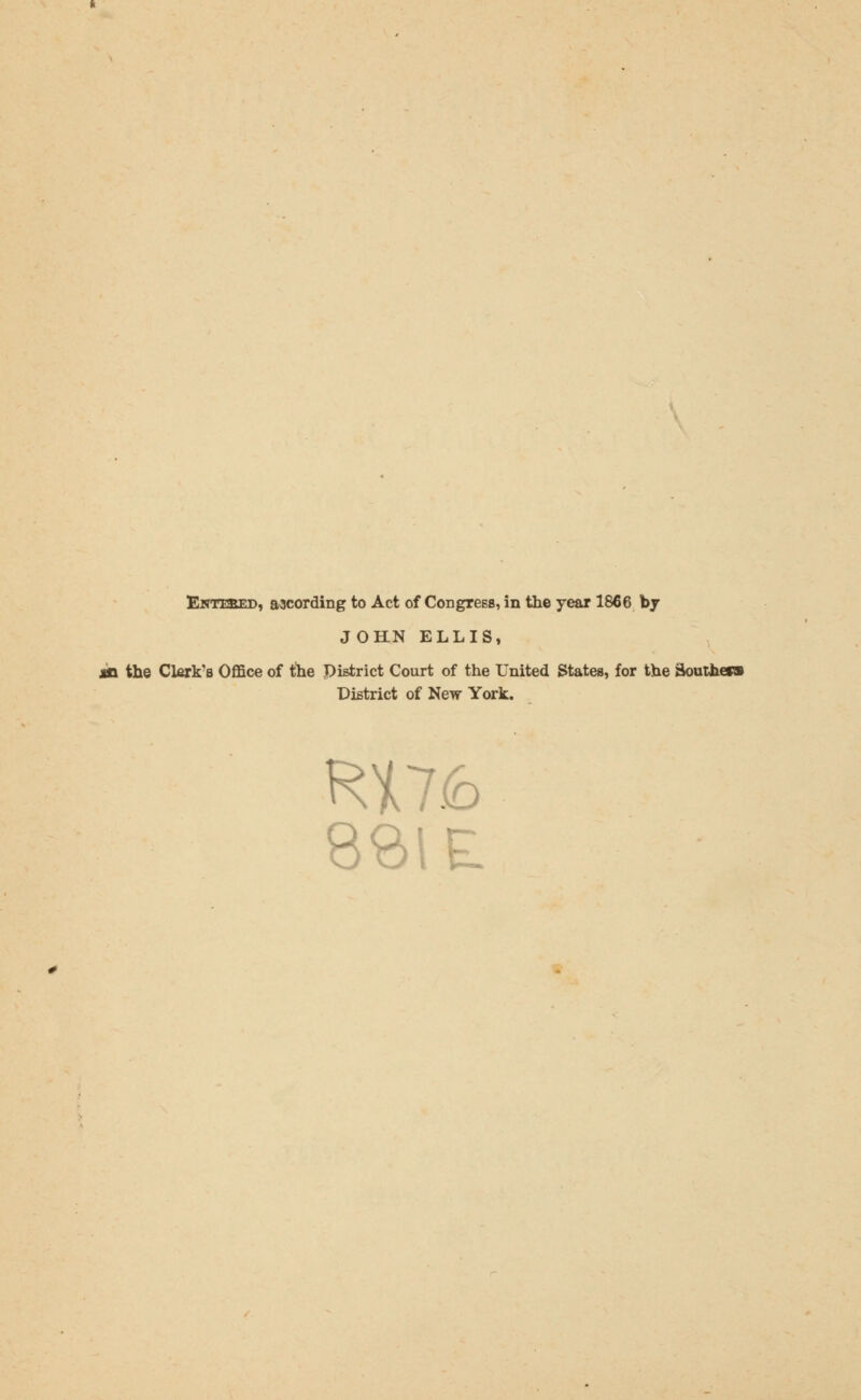 Entebed, according to Act of Congress, in the year 1866 by JOHN ELLIS, the Clerk's Office of the District Court of the United States, for the 3outhef» District of New York. RU6