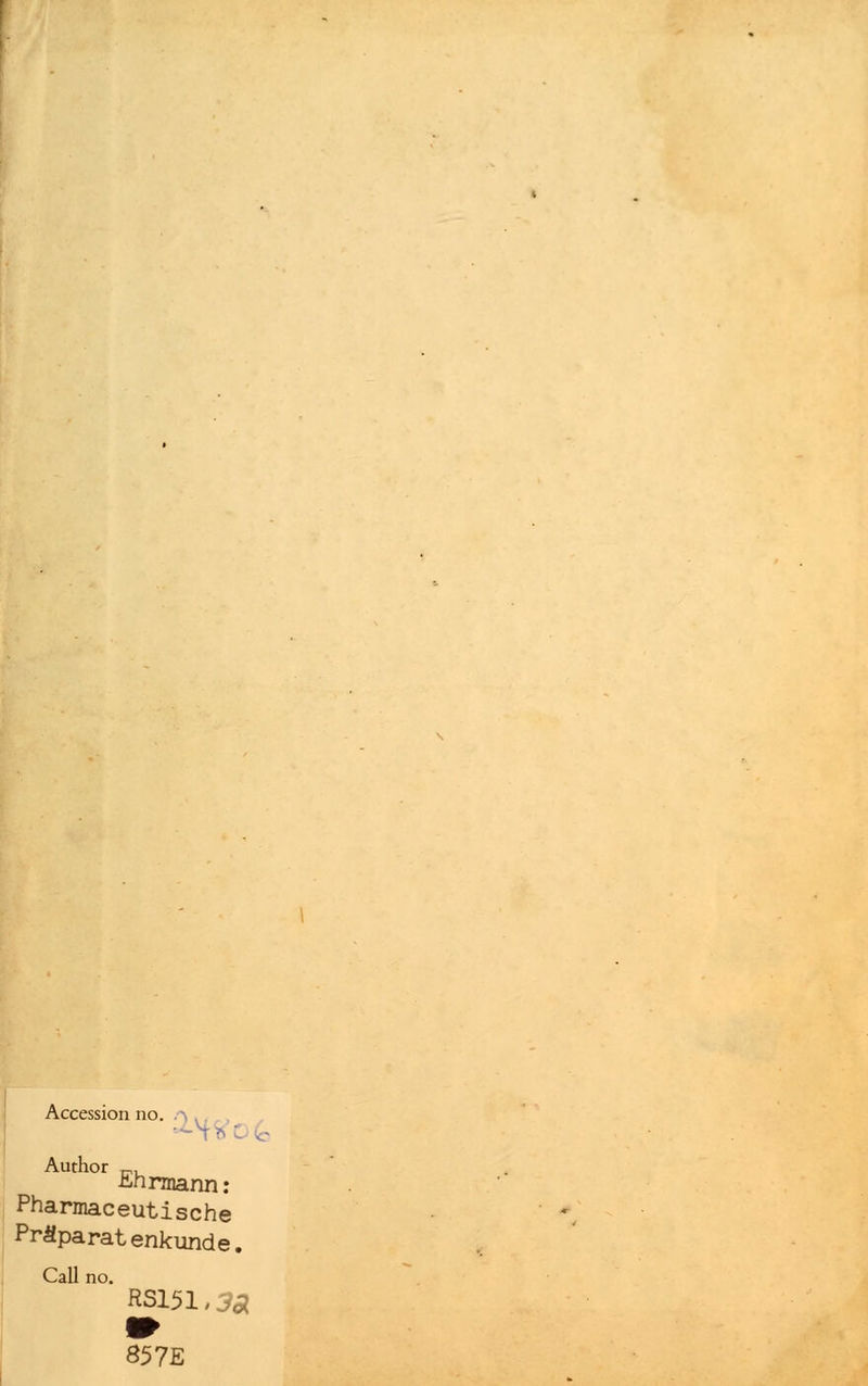 Accession no. a .. Author „, ünrmann: Pharmaceutische Präparatenkunde. Call no. 857 E