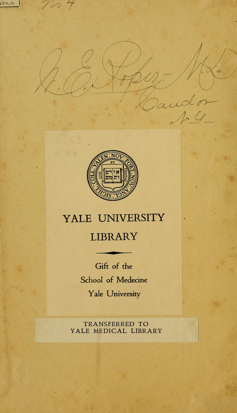 ixr>, o. 7 /h^ YALE UNIVERSITY LIBRARY Gift of the School of Medecine Yale University TRANSFERRED TO YALE MEDICAL LIBRARY