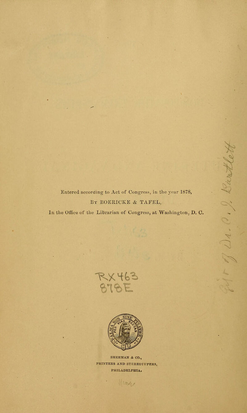 Entered according to Act of Congress, in the year 1878, By BOERICKE & TAFEL, In the Office of the Librarian of Congress, at Washington. D. C. SHERMAN & CO., PRINTERS AND STEREOTYPERS, PHILADELPHIA.