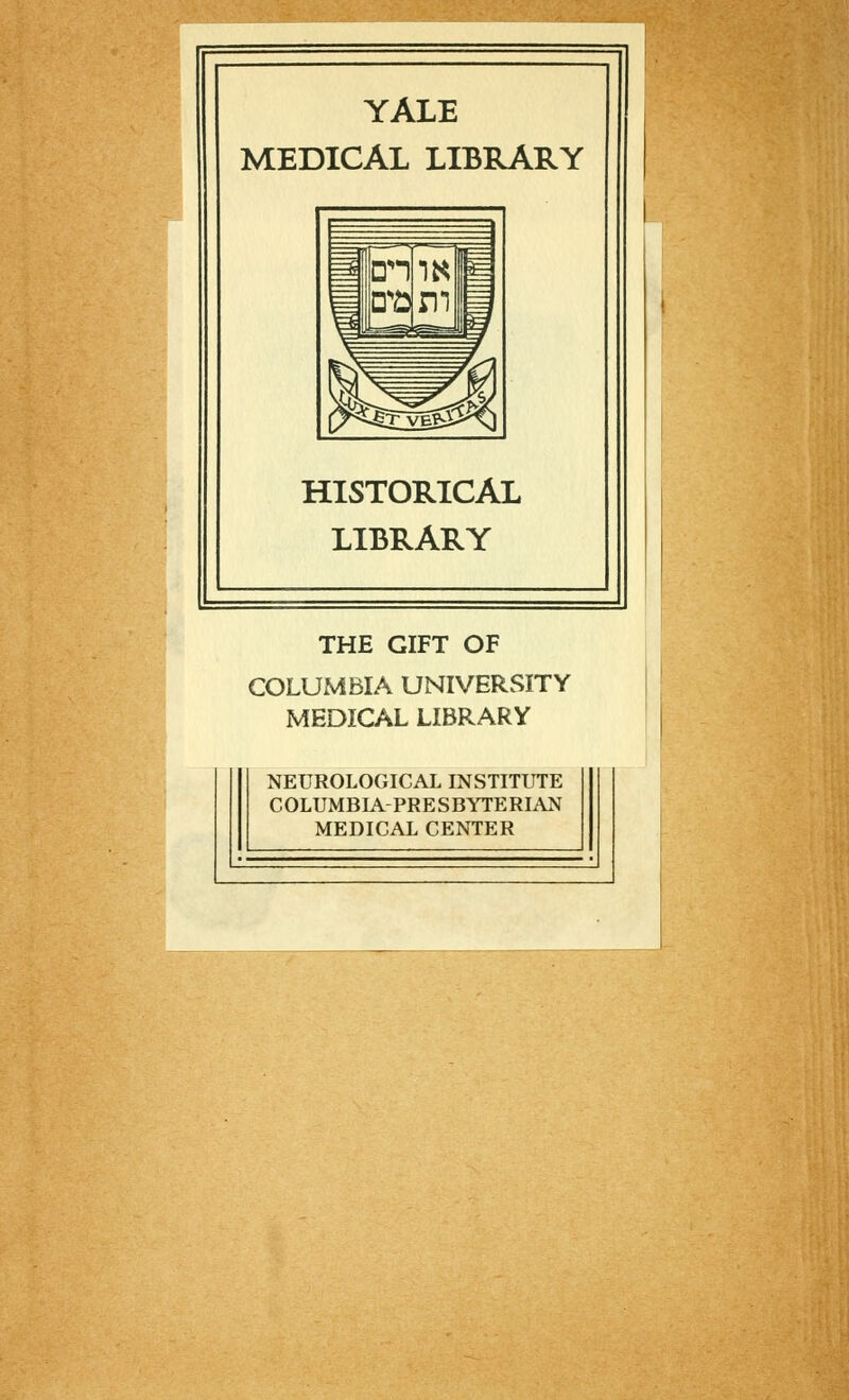 YALE MEDICAL LIBRARY HISTORICAL LIBRARY THE GIFT OF COLUMBIA UNIVERSITY MEDICAL LIBRARY NEUROLOGICAL INSTITUTE COLUMBIA-PRESBYTERIAN MEDICAL CENTER