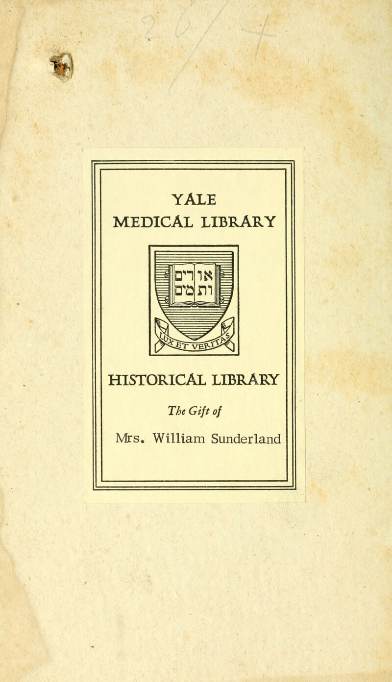 YALE MEDICAL LIBRARY HISTORICAL LIBRARY The Gift of Mrs. William Sunderland
