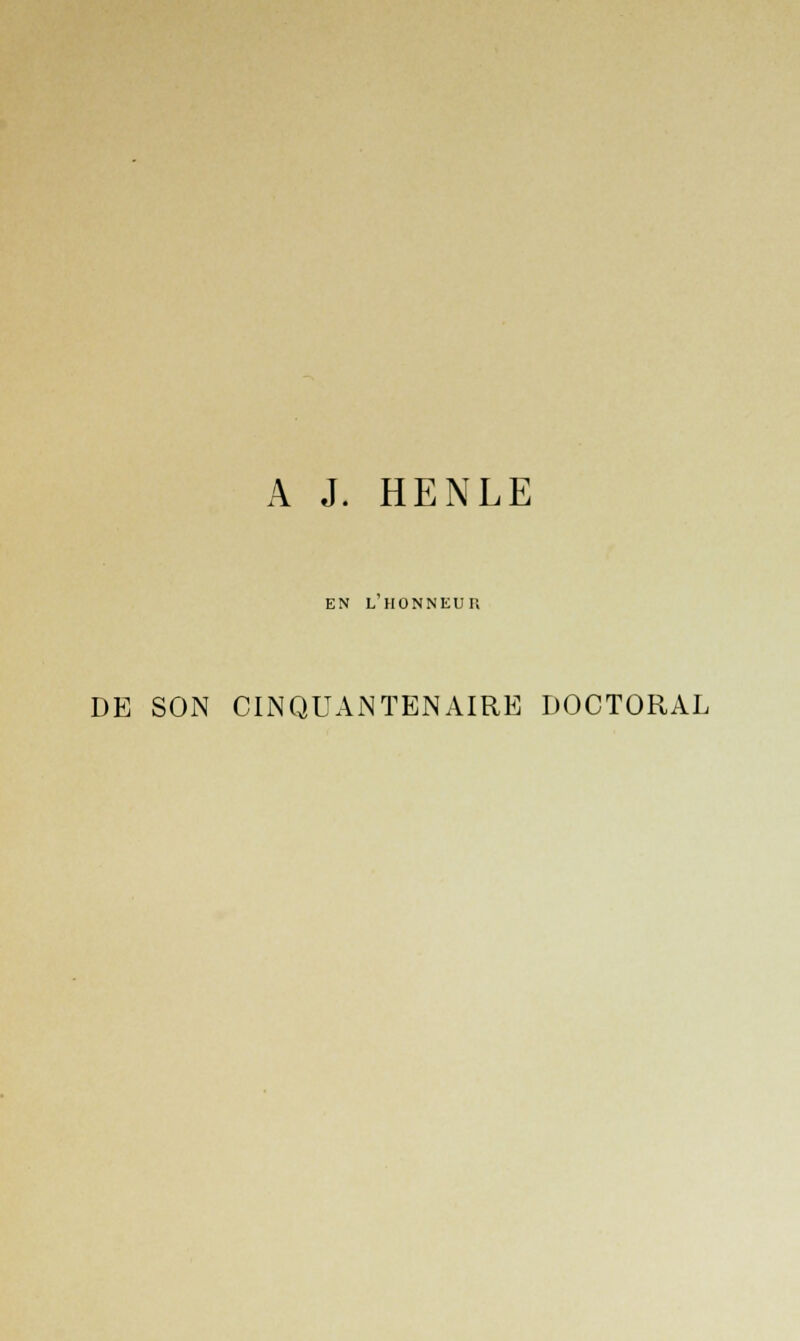 A J. HENLE EN L HONNEUR DE SON CINQUANTENAIRE DOCTORAL
