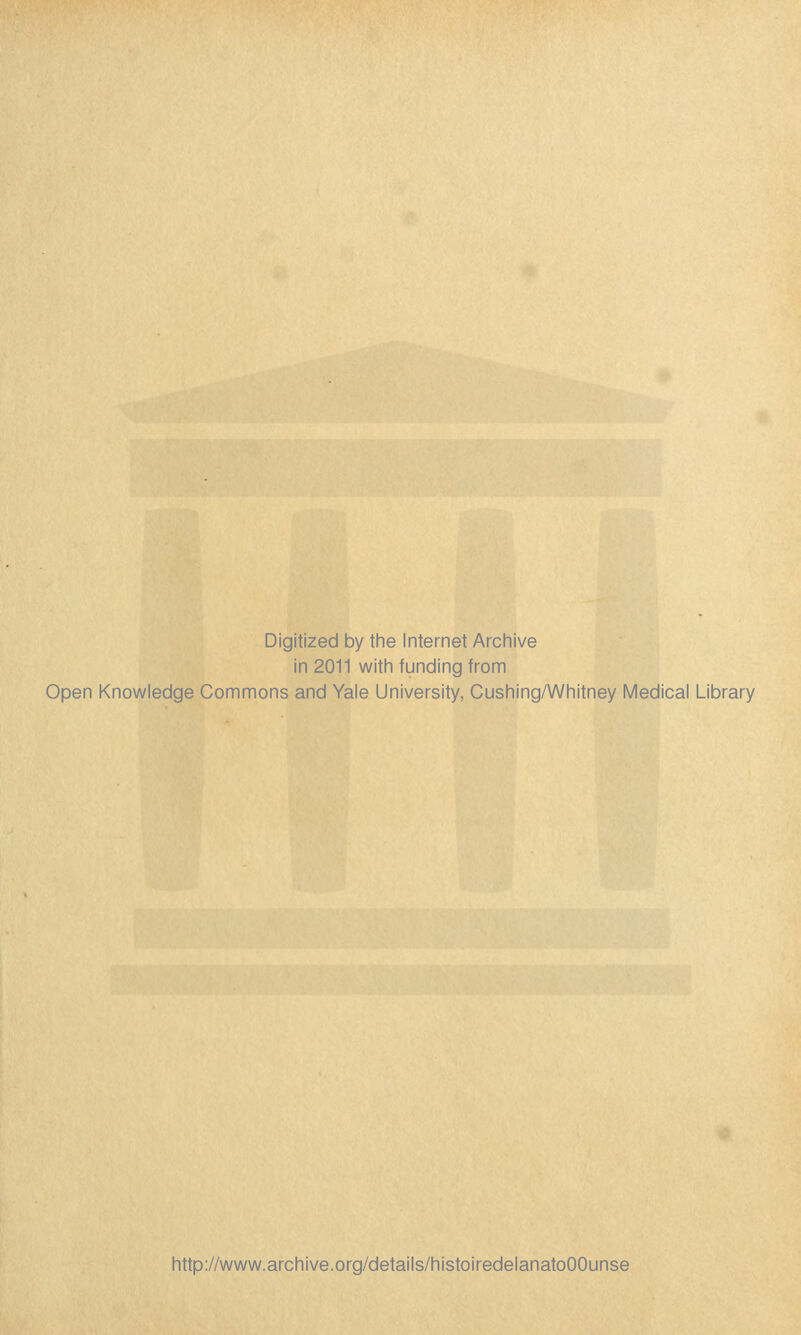 Digitized by the Internet Archive in 2011 witii funding from Open Knowledge Gommons and Yale University, Cushing/Whitney Médical Library http://www.archive.org/details/histoiredelanatoOOunse