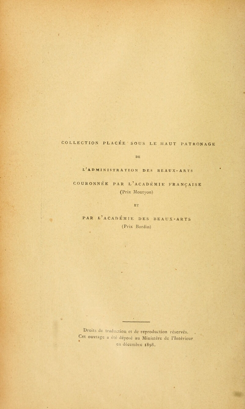 COLLECTION PLACEE SOUS LE HAUT PATRONAGE L ADMINISTRATION DES BEAUX-ARTS COURONNÉE PAR l'aCADÉMIE FRANÇAISE (Prix Montyon) PAR L ACADEMIE DES BEAUX-ARTS (Prix Bordin) Droits de traduction et de reproduction réservés. Cet ouvrage a été déposé au Ministère de l'Intérieur en décembie 189S.